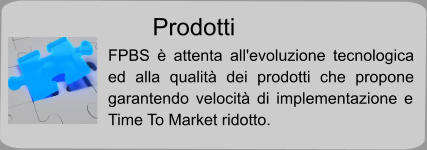 Prodotti FPBS è attenta all'evoluzione tecnologica ed alla qualità dei prodotti che propone garantendo velocità di implementazione e Time To Market ridotto.
