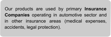 Our products are used by primary Insurance Companies operating in automotive sector and in other insurance areas (medical expenses, accidents, legal protection).